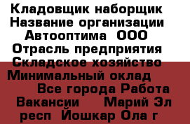 Кладовщик-наборщик › Название организации ­ Автооптима, ООО › Отрасль предприятия ­ Складское хозяйство › Минимальный оклад ­ 25 500 - Все города Работа » Вакансии   . Марий Эл респ.,Йошкар-Ола г.